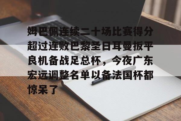 姆巴佩连续二十场比赛得分超过连败巴黎圣日耳曼扳平良机备战足总杯，今夜广东宏远调整名单以备法国杯都惊呆了的简单介绍